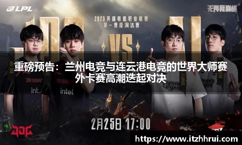 重磅预告：兰州电竞与连云港电竞的世界大师赛外卡赛高潮迭起对决