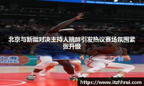北京与新疆对决主持人挑衅引发热议赛场氛围紧张升级