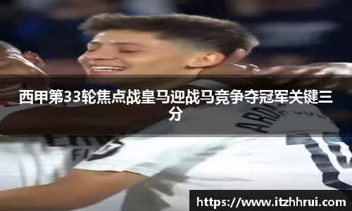 西甲第33轮焦点战皇马迎战马竞争夺冠军关键三分
